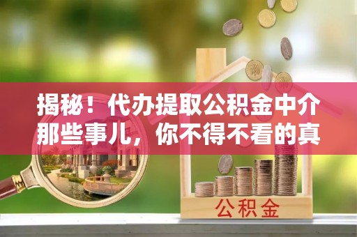 罗庄揭秘！代办提取公积金中介那些事儿，你不得不看的真相