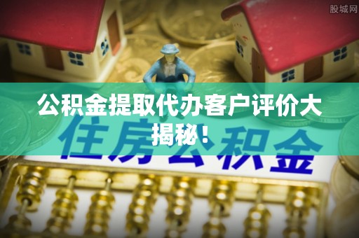 罗庄公积金提取代办客户评价大揭秘！