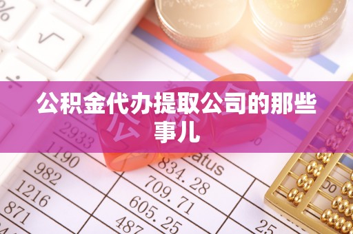 罗庄公积金代办提取公司的那些事儿