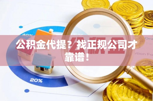 罗庄公积金代提？找正规公司才靠谱！