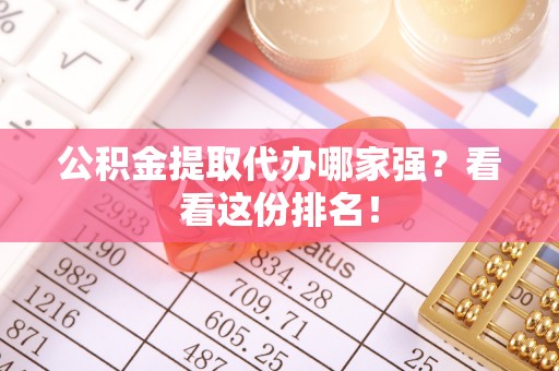 罗庄公积金提取代办哪家强？看看这份排名！