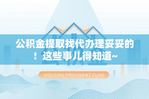 罗庄公积金提取找代办理妥妥的！这些事儿得知道~
