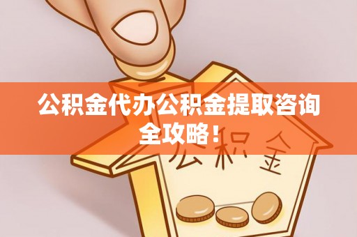 罗庄公积金代办公积金提取咨询全攻略！