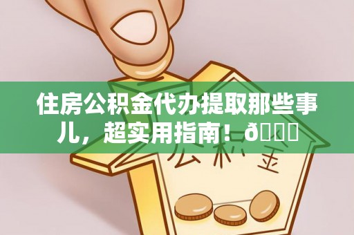 罗庄住房公积金代办提取那些事儿，超实用指南！😎