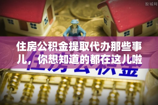 罗庄住房公积金提取代办那些事儿，你想知道的都在这儿啦！😎