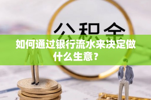罗庄如何通过银行流水来决定做什么生意？