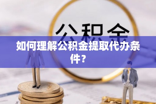 罗庄如何理解公积金提取代办条件？