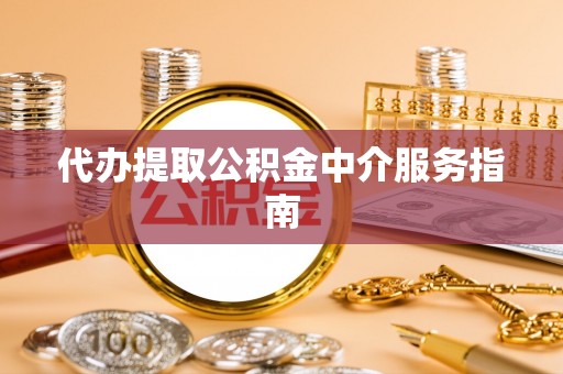 罗庄代办提取公积金中介服务指南