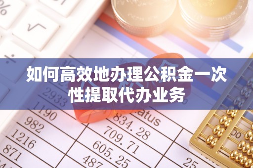 罗庄如何高效地办理公积金一次性提取代办业务