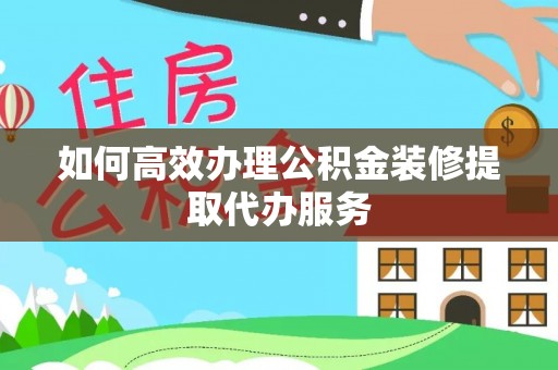 罗庄如何高效办理公积金装修提取代办服务