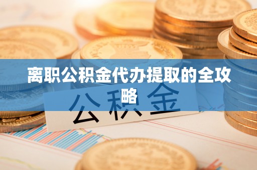 罗庄离职公积金代办提取的全攻略