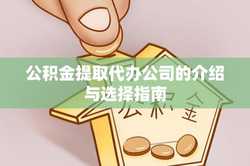 罗庄公积金提取代办公司的介绍与选择指南