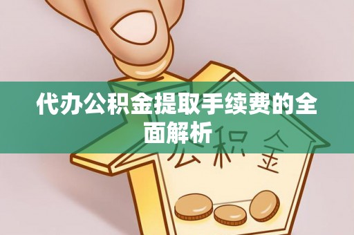 罗庄代办公积金提取手续费的全面解析