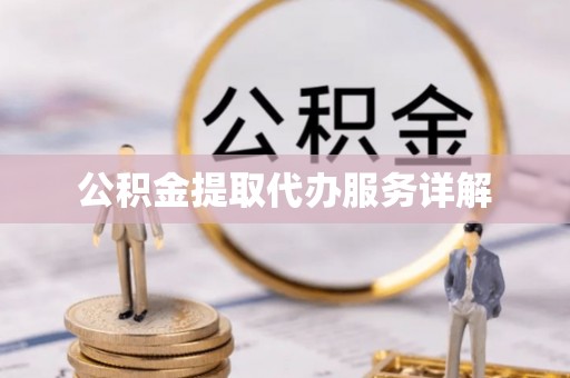 罗庄公积金提取代办服务详解
