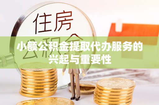 罗庄小额公积金提取代办服务的兴起与重要性