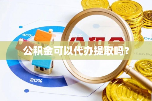 罗庄公积金可以代办提取吗？
