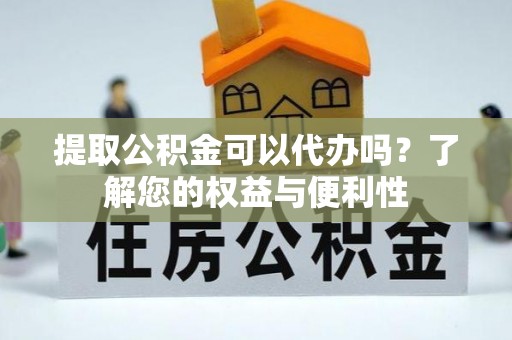 罗庄提取公积金可以代办吗？了解您的权益与便利性