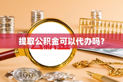 罗庄提取公积金可以代办吗？