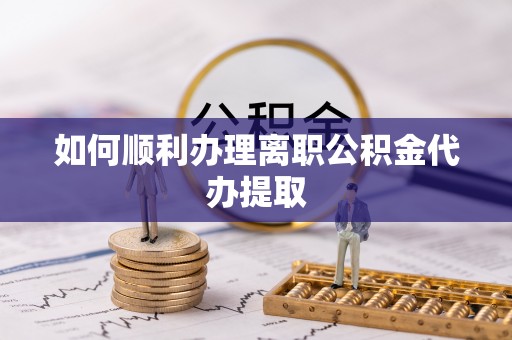 罗庄如何顺利办理离职公积金代办提取