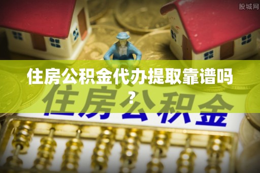 罗庄住房公积金代办提取靠谱吗？