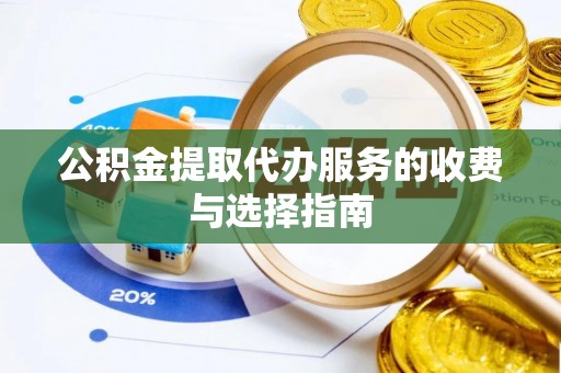 罗庄公积金提取代办服务的收费与选择指南