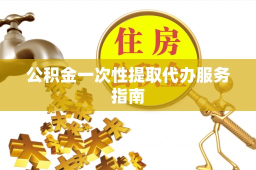 罗庄公积金一次性提取代办服务指南