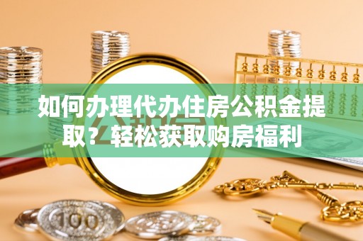 罗庄如何办理代办住房公积金提取？轻松获取购房福利