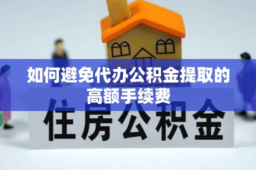 罗庄如何避免代办公积金提取的高额手续费
