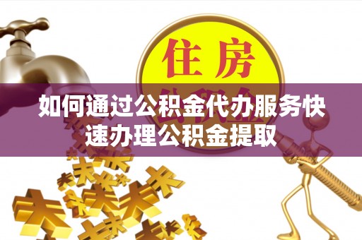 罗庄如何通过公积金代办服务快速办理公积金提取