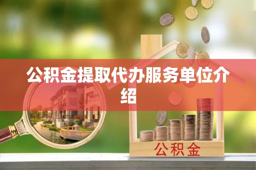 罗庄公积金提取代办服务单位介绍