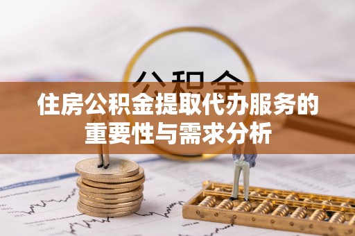 罗庄住房公积金提取代办服务的重要性与需求分析