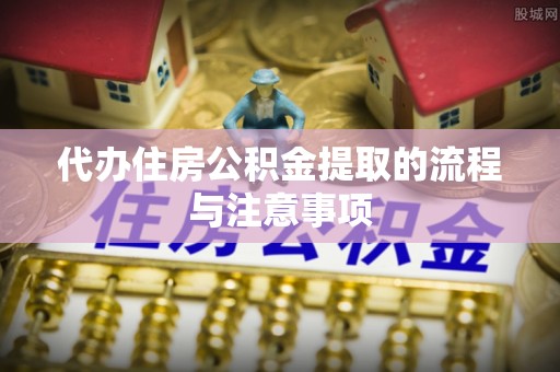 罗庄代办住房公积金提取的流程与注意事项