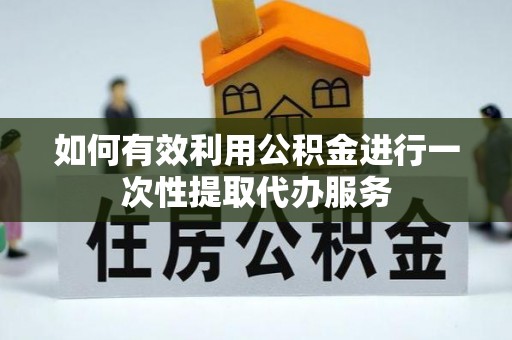 罗庄如何有效利用公积金进行一次性提取代办服务