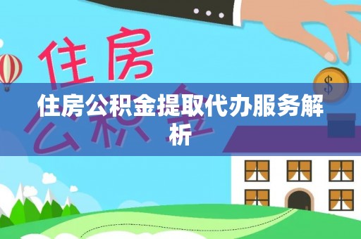 罗庄住房公积金提取代办服务解析
