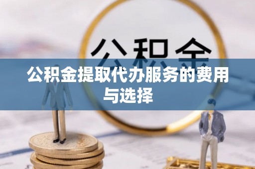 罗庄公积金提取代办服务的费用与选择