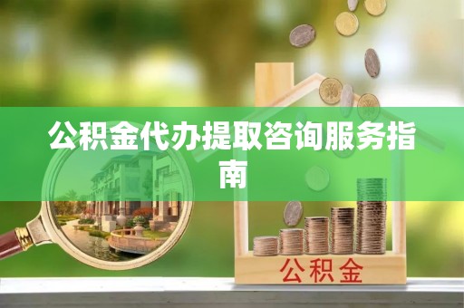 罗庄公积金代办提取咨询服务指南