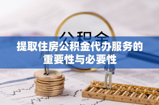 罗庄提取住房公积金代办服务的重要性与必要性