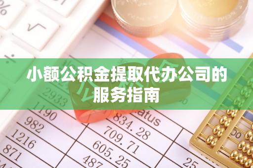 罗庄小额公积金提取代办公司的服务指南