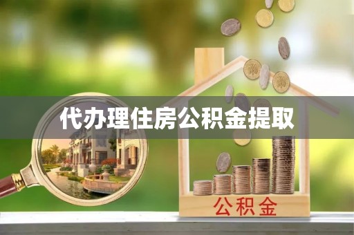 罗庄代办理住房公积金提取