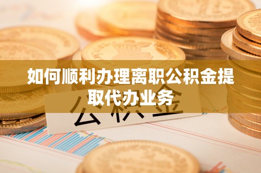 罗庄如何顺利办理离职公积金提取代办业务