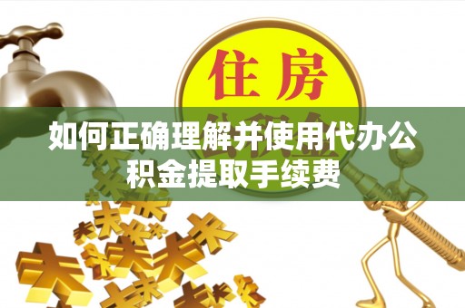 罗庄如何正确理解并使用代办公积金提取手续费