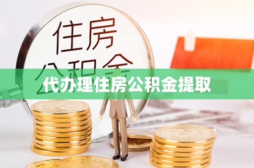 罗庄代办理住房公积金提取