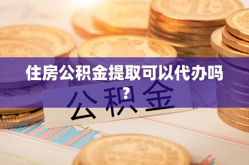 罗庄住房公积金提取可以代办吗？