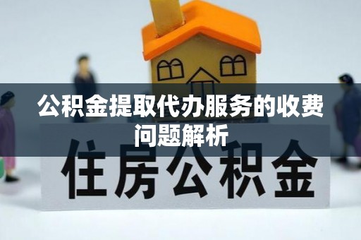 罗庄公积金提取代办服务的收费问题解析