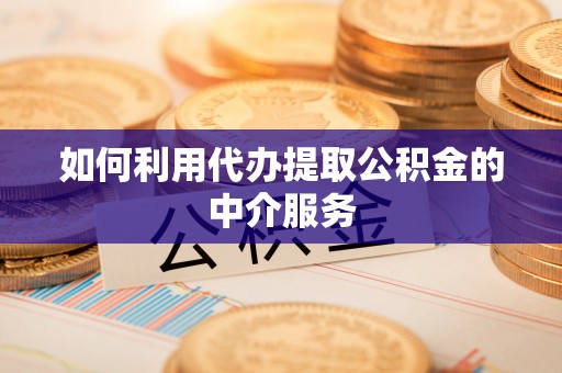 罗庄如何利用代办提取公积金的中介服务
