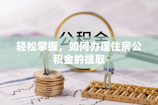 罗庄轻松掌握，如何办理住房公积金的提取