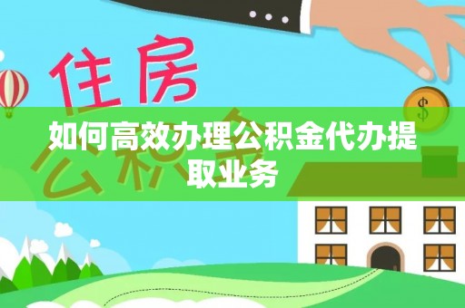 罗庄如何高效办理公积金代办提取业务
