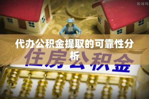罗庄代办公积金提取的可靠性分析