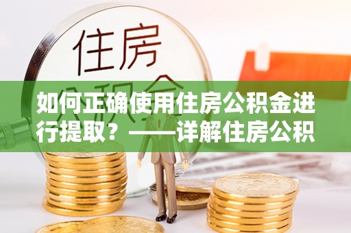 罗庄如何正确使用住房公积金进行提取？——详解住房公积金代办提取流程与注意事项