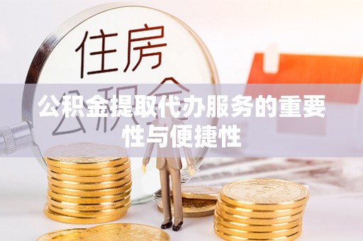罗庄公积金提取代办服务的重要性与便捷性